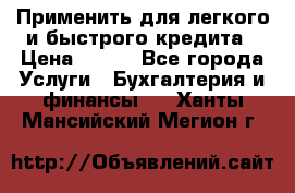 Применить для легкого и быстрого кредита › Цена ­ 123 - Все города Услуги » Бухгалтерия и финансы   . Ханты-Мансийский,Мегион г.